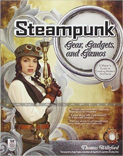 Steampunk Gear, Gadgets, and Gizmos: A Maker's Guide to Creating Modern Artifacts
